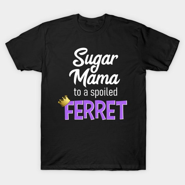 Sugar Mama to a Spoiled Ferret T-Shirt by CeeGunn